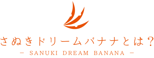 さぬきドリームバナナとは？ -SANUKI DREAM BANANA-